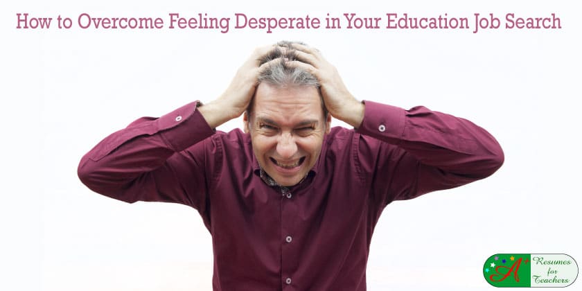 How to Overcome Feeling Desperate in Your Education Job Search