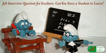 job interview question for teachers Can you force a student to learn?